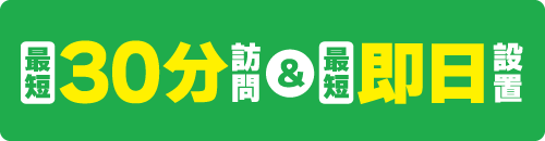 最短30分訪問＆最短即日設置